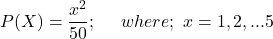 P(X) = \dfrac{x^2}{50} ; \  \ \ \  where; \ x= 1,2,...5