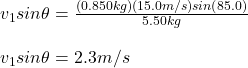 v_1sin\theta=\frac{(0.850kg)(15.0m/s)sin(85.0\&deg;)}{5.50kg}\\\\v_1sin\theta=2.3m/s