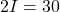 2I=30