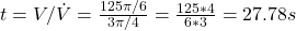 t = V/\dot{V} = \frac{125\pi/6}{3\pi/4} = \frac{125*4}{6*3} = 27.78 s