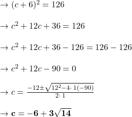 \to (c+6)^2=126 \\\\\to c^2+12c +36= 126\\\\\to c^2+12c +36-126= 126-126 \\\\\to c^2+12c -90= 0\\\\\to c=\frac{-12\pm \sqrt{12^2-4\cdot \:1\left(-90\right)}}{2\cdot \:1}\\\\ \to \mathbf{c=-6+3\sqrt{14}} \\\\