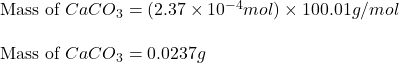 \text{Mass of }CaCO_3=(2.37\times 10^{-4}mol)\times 100.01g/mol\\\\\text{Mass of }CaCO_3=0.0237g