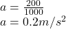 a = \frac{200}{1000}\\a= 0.2 m/s^2