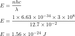 E=\dfrac{nhc}{\lambda}\\\\E=\dfrac{1\times 6.63\times 10^{-34}\times 3\times 10^8}{12.7\times 10^{-2}}\\\\E=1.56\times 10^{-24}\ J