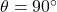 \theta=90^{\circ}