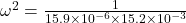 \omega ^2=\frac{1}{15.9\times 10^{-6}\times 15.2\times 10^{-3}}
