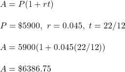 A=P(1+rt)\\ \\ P=\$ 5900,\ r=0.045,\ t=22/12\\ \\ A=5900(1+0.045(22/12))\\ \\ A=\$ 6386.75