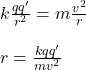 k\frac{qq'}{r^2}=m\frac{v^2}{r}\\\\r=\frac{kqq'}{mv^2}