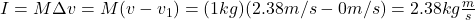 I=M\Delta v=M(v-v_1)=(1kg)(2.38m/s-0m/s)=2.38kg\frac{m}{s}