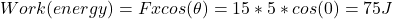 Work(energy)=Fxcos(\theta)= 15*5*cos(0)=75J
