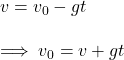 v=v_0-gt\\\\\implies v_0=v+gt