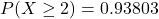 P(X \geq 2) = 0.93803