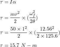 \tau=I\alpha \\\\\tau=\dfrac{mr^2}{2}\times (\dfrac{\omega_f^2}{2\theta})\\\\\tau=\dfrac{50\times1^{2}}{2}\times(\dfrac{12.56^{2}}{2\times125.6})\\\\\tau=15.7\ N-m