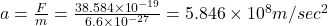 a=\frac{F}{m}=\frac{38.584\times 10^{-19}}{6.6\times 10^{-27}}=5.846\times 10^8m/sec^2
