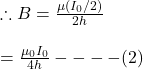\therefore B=\frac{\mu (I_0/2)}{2h} \\\\=\frac{\mu_0 I_0}{4h} ----(2)