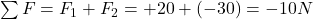 \sum F=F_1+F_2=+20 +(-30)=-10 N