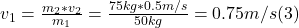 v_{1} = \frac{m_{2}*v_{2}}{m_{1} } = \frac{75 kg*0.5m/s}{50kg} = 0.75 m/s (3)