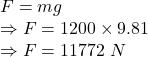 F=mg\\\Rightarrow F=1200\times 9.81\\\Rightarrow F=11772\ N
