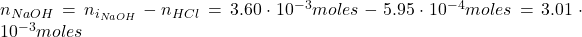  n_{NaOH}} = n_{i_{NaOH}} - n_{HCl} = 3.60 \cdot 10^{-3} moles - 5.95 \cdot 10^{-4} moles = 3.01 \cdot 10^{-3} moles 