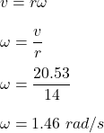 v=r\omega\\\\\omega=\dfrac{v}{r}\\\\\omega=\dfrac{20.53}{14}\\\\\omega=1.46\ rad/s
