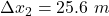 \Delta x_{2}=25.6\ m