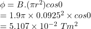 \phi=B.(\pi r^2)cos 0\textdegree\\=1.9\pi\times 0.0925^2 \times cos 0\textdegree\\=5.107\times10^-^2 \ Tm^2