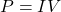 P  =  I V