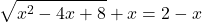 \displaystyle \sqrt{x^2-4x+8}+x=2-x