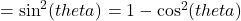  =    { \sin^{2}(theta) } = 1 -  { \cos^{2}(theta) } 