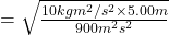 = \sqrt{\frac{10 kg m^2/s^2\times 5.00 m}{900 m^2 s^2}