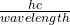 \frac{hc}{wavelength}