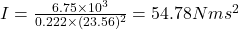 I=\frac{6.75\times10^{3}}{0.222\times(23.56)^{2}}=54.78 Nms^{2}