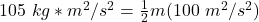 105 \ kg *m^2/s^2 = \frac{1}{2} m (100 \ m^2/s^2)
