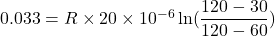 0.033=R\times 20\times 10^{-6}\ln(\dfrac{120-30}{120-60})
