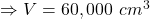 \Rightarrow V=60,000\ cm^3