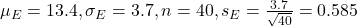 \mu_E = 13.4, \sigma_E = 3.7, n = 40, s_E = \frac{3.7}{\sqrt{40}} = 0.585