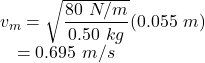 v_{m} &=& \sqrt{\dfrac{80~N/m}{0.50~kg}}(0.055~m)\\~~~&=& 0.695~m/s