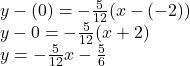 y-(0)=-\frac{5}{12} (x-(-2))\\y-0 = -\frac{5}{12} (x+2)\\y = -\frac{5}{12} x-\frac{5}{6}