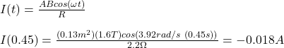 I(t)=\frac{ABcos(\omega t)}{R}\\\\I(0.45)=\frac{(0.13m^2)(1.6T)cos(3.92rad/s \ (0.45s))}{2.2\Omega}=-0.018A