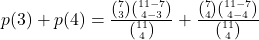 p(3)+p(4) = \frac{\binom{7}{3} \binom{11-7}{4-3}}{\binom{11}{4}} +\frac{\binom{7}{4} \binom{11-7}{4-4}}{\binom{11}{4}}
