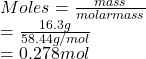 Moles = \frac{mass}{molar mass}\\= \frac{16.3 g}{58.44 g/mol}\\= 0.278 mol
