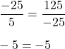 \dfrac{-25}{5}=\dfrac{125}{-25}\\\\-5=-5