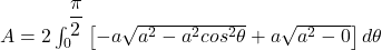 A = 2\int^{\dfrac{\pi}{2}}_{0} \begin {bmatrix} -a \sqrt{a^2 - a^2cos^2 \theta} + a \sqrt{a^2 -0}} \end {bmatrix} d \theta