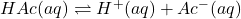 HAc(aq)\rightleftharpoons H^+(aq)+Ac^-(aq)