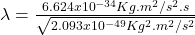 \lambda = \frac{6.624x10^{-34} Kg.m^{2}/s^{2}.s}{\sqrt{2.093x10^{-49}Kg^{2}.m^{2}/s^{2}}}