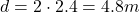 d=2\cdot 2.4 = 4.8 m