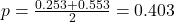 p = \frac{0.253 + 0.553}{2} = 0.403