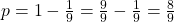 p = 1 - \frac{1}{9} = \frac{9}{9} - \frac{1}{9} = \frac{8}{9}