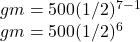 gm=500 (1/2)^{ 7- 1} \\gm= 500 (1/2)^{6}