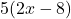 5(2x-8)